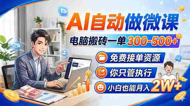 （18023期）AI自动做微课，电脑搬砖一单300-500+，免费接单资源，你只管执行，小白也能月入2W+-极速网创