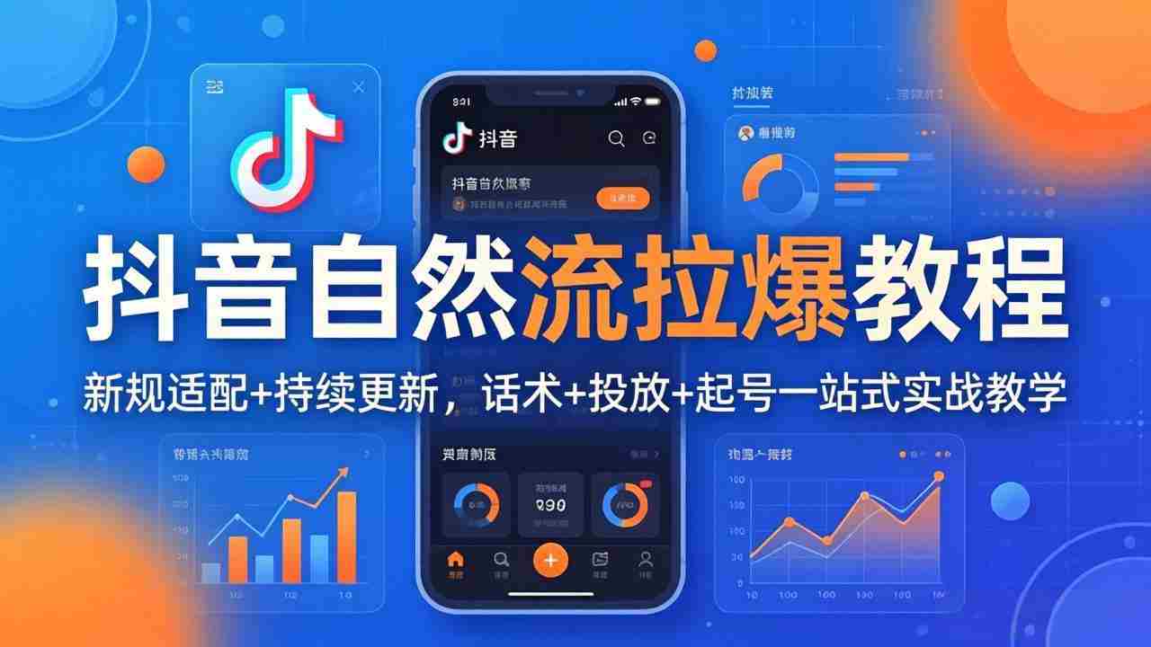 （17914期）抖音自然流拉爆教程：新规适配+持续更新，话术+投放+起号一站式实战教学（更新26年4月）-极速网创