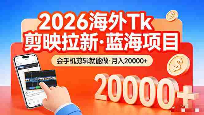 （17929期）26年最新海外Tk剪映拉新，蓝海项目，会手机剪辑就可以做，月入20000＋-极速网创