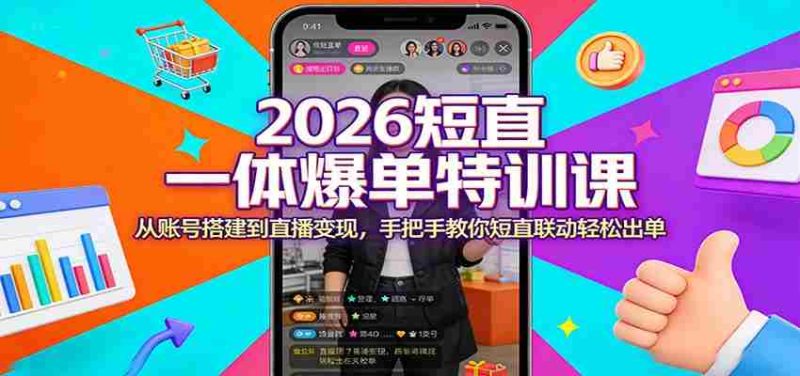 2026短直一体爆单特训课：从账号搭建到直播变现，手把手教你短直联动轻松出单-极速网创
