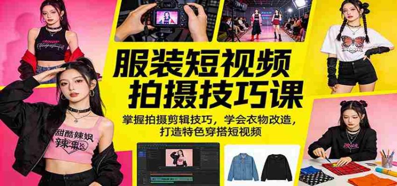 服装短视频拍摄技巧课：掌握拍摄剪辑技巧，学会衣物改造，打造特色穿搭短视频-极速网创