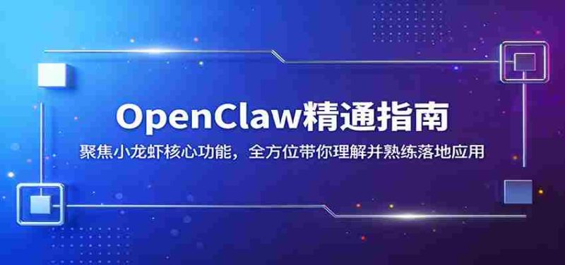 OpenClaw精通指南：聚焦小龙虾核心功能，全方位带你理解并熟练落地应用-极速网创