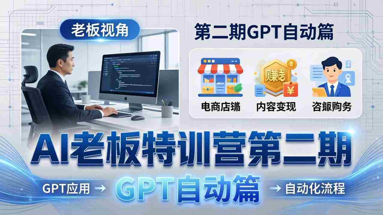 （18018期） AI老板特训营第二期GPT自动篇：GPT应用+赚钱案例+自动化流程，老板AI降本增效课-极速网创