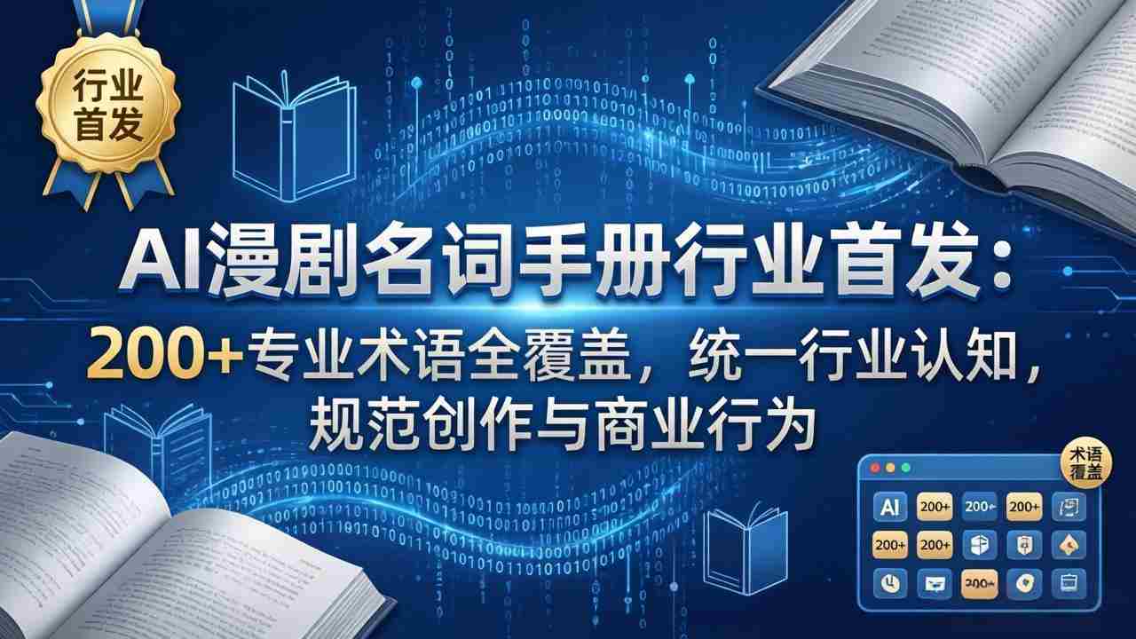 （17900期）AI漫剧名词手册行业首发：200+专业术语全覆盖，统一行业认知，规范创作与商业行为-极速网创