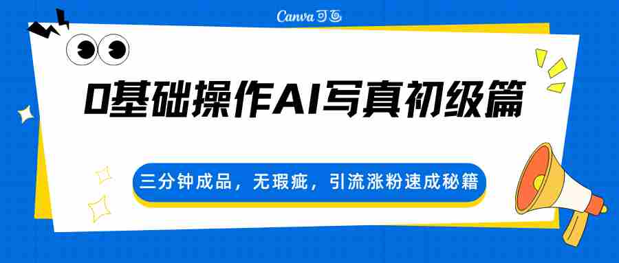 0基础操作AI写真初级篇，三分钟成品，无瑕疵，引流涨粉速成秘籍-极速网创
