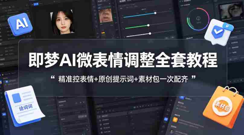 即梦AI微表情调整全套教程，精准控表情+原创提示词+素材包一次配齐-极速网创