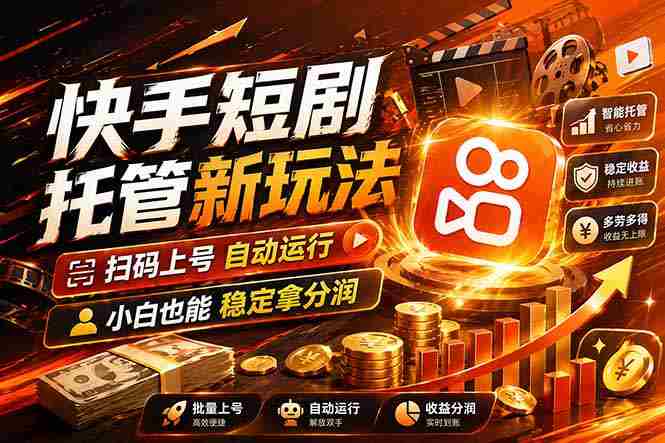 （17922期）快手短剧蓝海赛道，全托管自动发布，多号操作轻松放大收益-极速网创