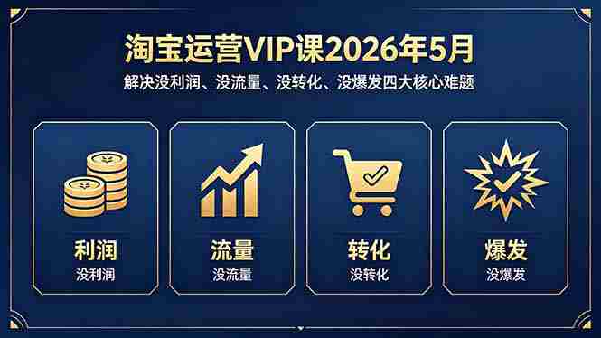 （18338期）淘宝运营VIP课2026年5月：解决没利润、没流量、没转化、没爆发四大核心难题-极速网创