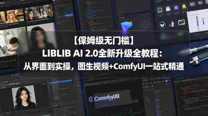 【保姆级无门槛】LIBLIB AI 2.0全新升级全教程：从界面到实操，图生视频+ComfyUI一站式精通-极速网创