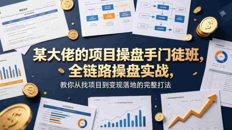 某大佬的项目操盘手门徒班，全链路操盘实战，教你从找项目到变现落地的完整打法-极速网创
