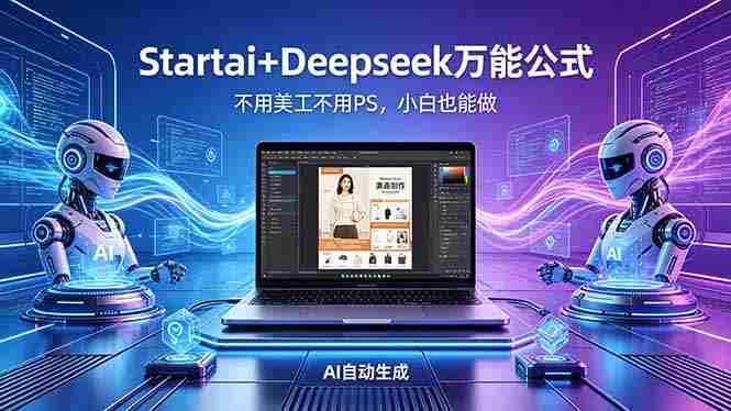 （18341期）AI自动做电商详情页：Startai+Deepseek万能公式，不用美工不用PS，小白也能做-极速网创