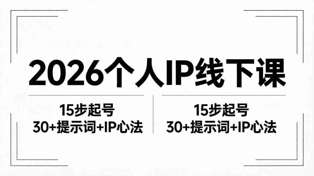 （18297期）2026内容为王个人IP线下课全套资料：15步起号流程+30+提示词+IP心法实战-极速网创