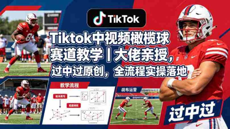 Tiktok中视频橄榄球赛道教学｜大佬亲授，过中过原创，全流程实操落地-极速网创