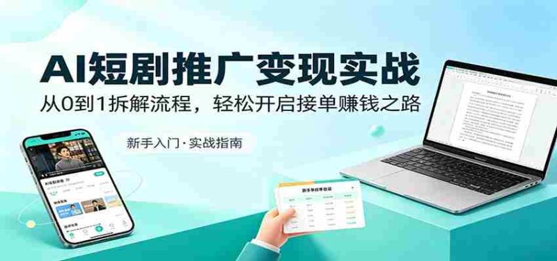 AI短剧推广变现实战：从0到1拆解流程，轻松开启接单赚钱之路-极速网创