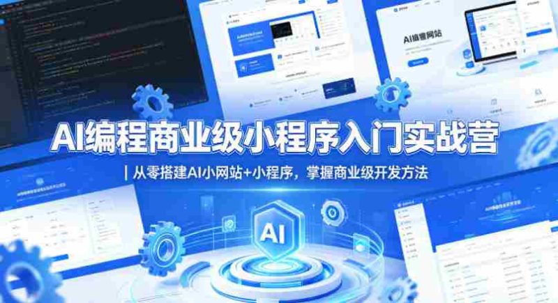 AI编程商业级小程序入门实战营｜从零搭建AI小网站+小程序，掌握商业级开发方法-极速网创