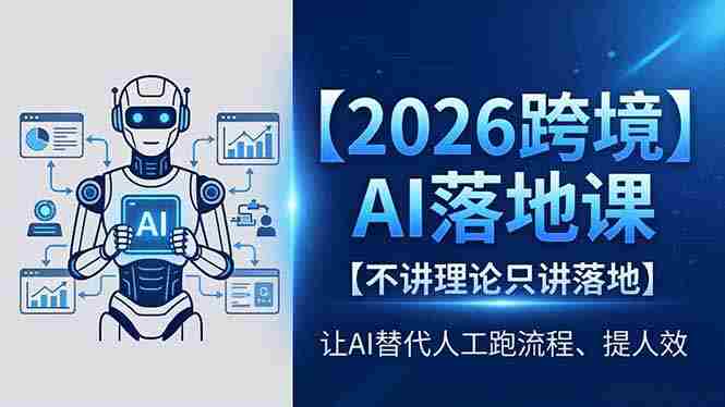 （18326期）2026跨境AI落地课，不讲理论只讲落地，让AI替代人工跑流程、提人效-极速网创