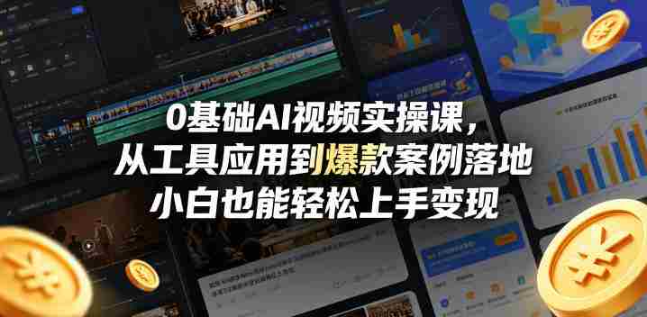 0基础AI视频实操课，从工具应用到爆款案例落地，小白也能轻松上手变现-极速网创