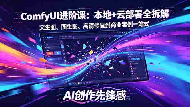 （18286期）SD-ComfyUI进阶课：本地+云部署全拆解，文生图、图生图、高清修复到商业案例一站式-极速网创