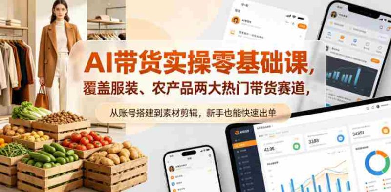 AI带货实操零基础课,覆盖服装、农产品两大热门带货赛道,从账号搭建到素材剪辑,新手也能快速出单-极速网创