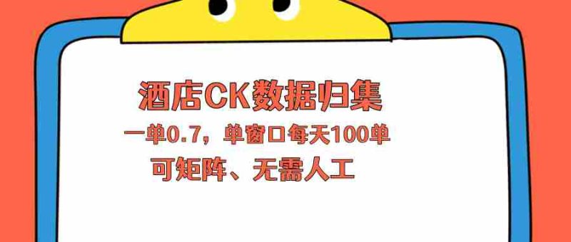 （18350期）上班也能玩的酒店CK数据归集，一单0.7单窗口每天可做100单，一个人就能矩阵操作-极速网创