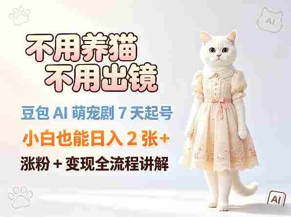 不用养猫不用出镜，豆包AI萌宠剧7天起号，小白也能日入2张+，涨粉+变现全流程讲解-极速网创