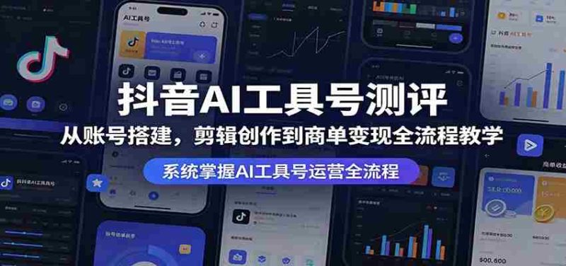 抖音AI工具号测评：从账号搭建，剪辑创作到商单变现全流程教学-极速网创