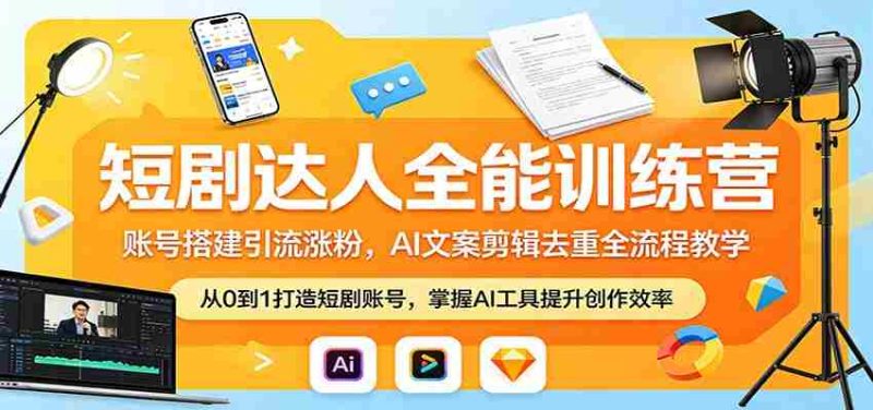 短剧达人全能训练营:账号搭建引流涨粉,AI 文案剪辑去重全流程教学-极速网创