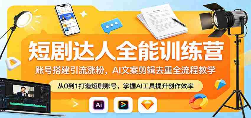 短剧达人全能训练营：账号搭建引流涨粉，AI 文案剪辑去重全流程教学-极速网创