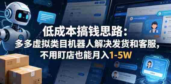 低成本搞钱思路:多多虚拟类目机器人解决发货和客服,不用盯店也能月入1-5W【揭秘】-极速网创