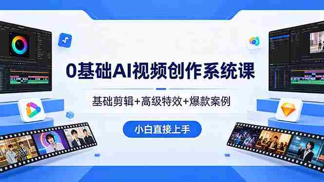 (18354期)0基础AI视频创作系统课,基础剪辑+高级特效+爆款案例,小白直接上手-极速网创