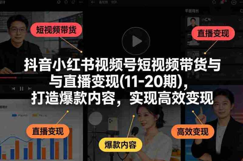 抖音小红书视频号短视频带货与直播变现(10-21期)，打造爆款内容，实现高效变现（更新05月）-极速网创