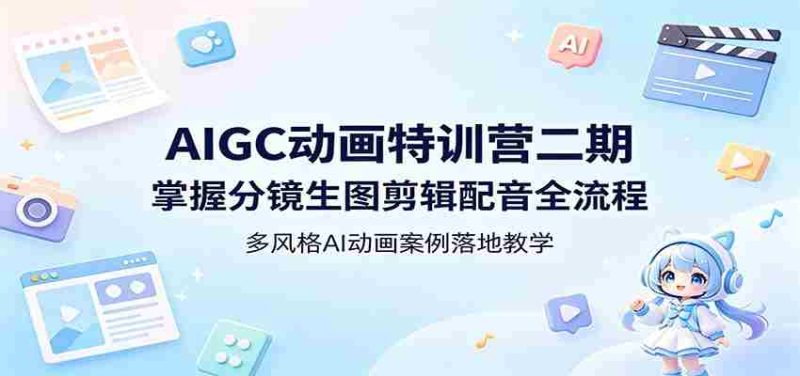 AIGC动画特训营二期：掌握分镜生图剪辑配音全流程，多风格AI动画案例落地教学-极速网创