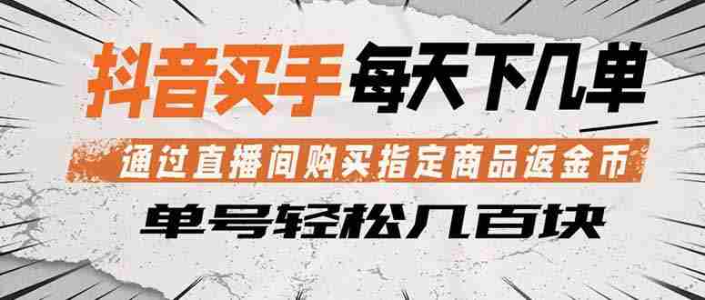 （18333期）抖音买手 通过直播间购买指定商品返金币  每天几单 轻松几百块-极速网创