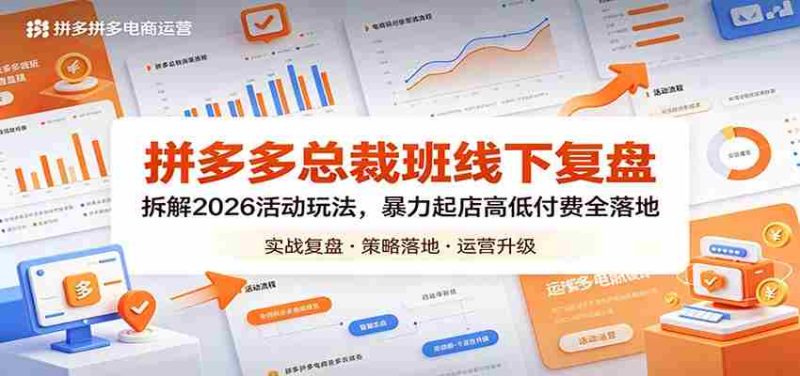 拼多多总裁班线下复盘:拆解2026活动玩法,暴力起店高低付费全落地-极速网创