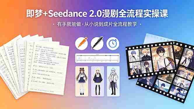 （18358期）即梦+Seedance 2.0漫剧全流程实操课，有手就能做，从小说到成片全流程教学-极速网创