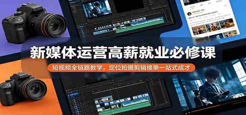新媒体运营高薪就业必修课：短视频全链路教学，定位拍摄剪辑接单一站式成才-极速网创