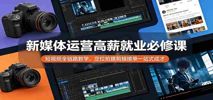 新媒体运营高薪就业必修课：短视频全链路教学，定位拍摄剪辑接单一站式成才-极速网创