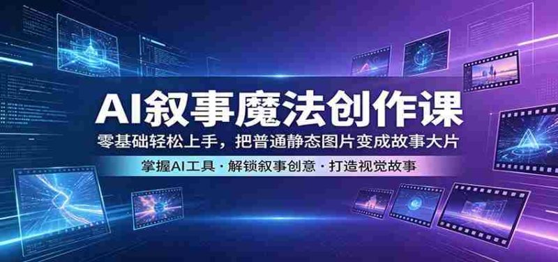 AI叙事魔法创作课:零基础轻松上手,把普通静态图片变成故事大片-极速网创