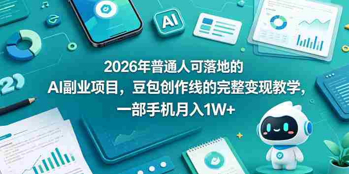 2026年普通人可落地的AI副业项目,豆包创作线的完整变现教学,一部手机月入1W+-极速网创
