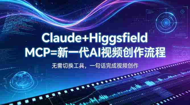 Claude+Higgsfield MCP=新一代AI视频创作流程，不需要切换工具，一句话就能完成视频创作-极速网创