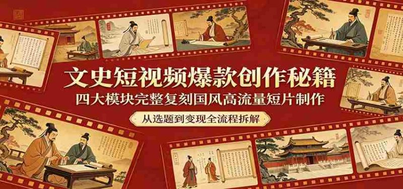 文史短视频爆款创作秘籍：四大模块完整复刻国风高流量短片制作-极速网创