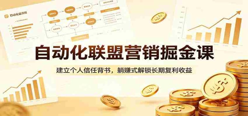 自动化联盟营销掘金课:建立个人信任背书,躺赚式解锁长期复利收益-极速网创