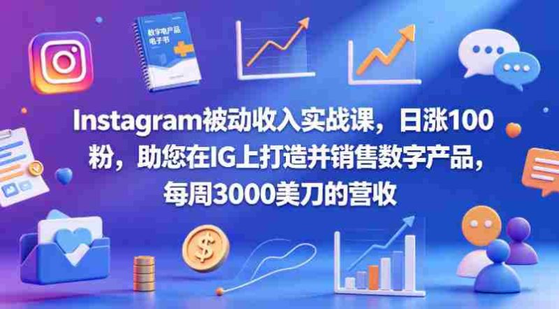 Instagram被动收入实战课，日涨100粉，助您在IG上打造并销售数字产品，每周3000美刀的营收【原创双语字幕】-极速网创