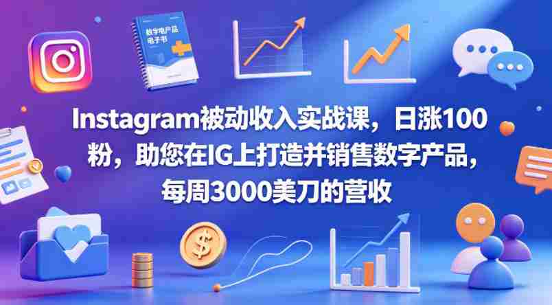 Instagram被动收入实战课，日涨100粉，助您在IG上打造并销售数字产品，每周3000美刀的营收【原创双语字幕】-极速网创