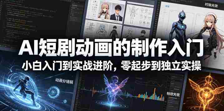 AI短剧动画的制作入门，小白入门到实战进阶，零起步到独立实操-极速网创