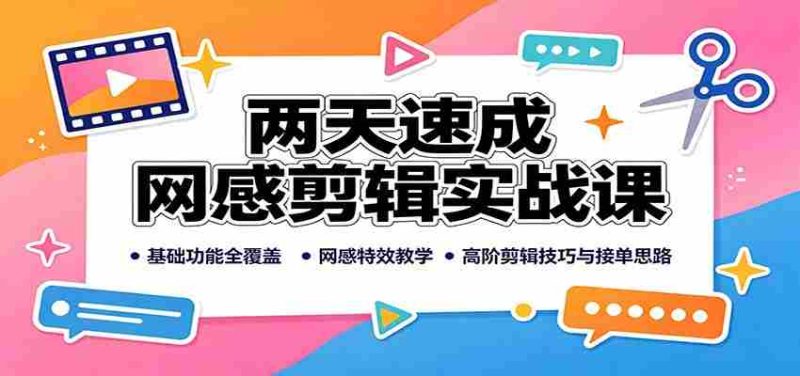两天速成网感剪辑实战课:基础功能全覆盖,网感特效教学,高阶剪辑技巧与接单思路-极速网创