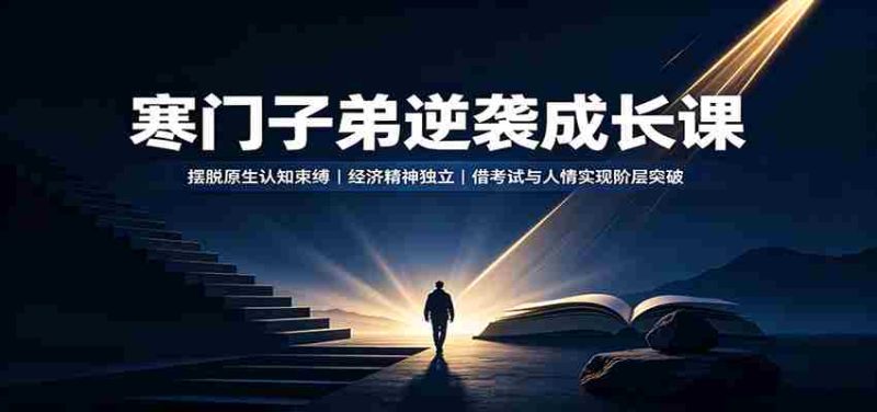 寒门子弟逆袭成长课：摆脱原生认知束缚，经济精神独立，借考试与人情实现阶层突破-极速网创