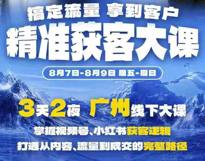 精准获客实战大课,掌握视频号、小红书获客逻辑,打通从内容、流量到成交的完整路径(广州站8.7-9)-极速网创