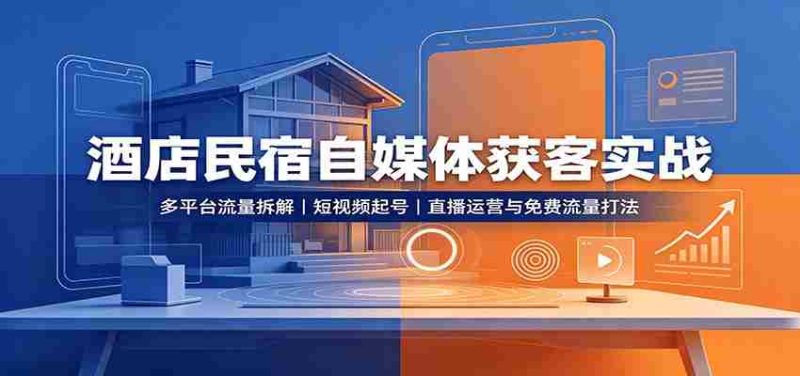 酒店民宿自媒体获客实战：多平台流量拆解，短视频起号，直播运营与免费流量打法-极速网创