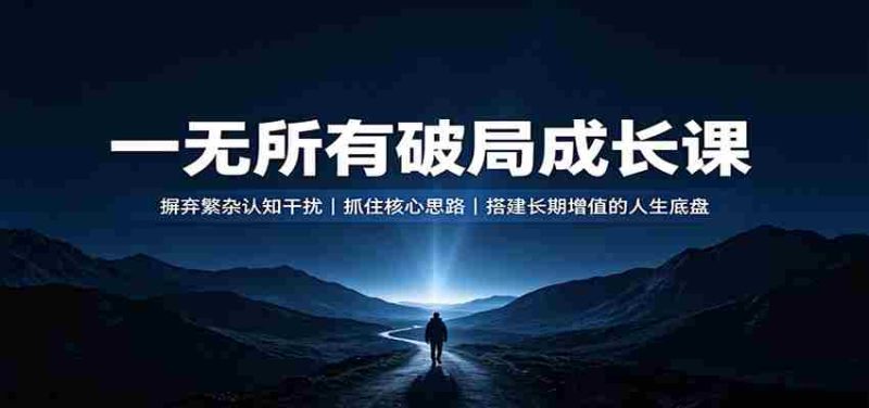 一无所有破局成长课：摒弃繁杂认知干扰，抓住核心思路，搭建长期增值的人生底盘-极速网创